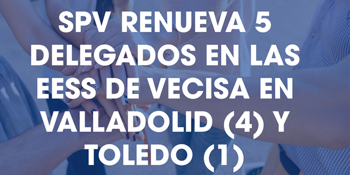 SPV RENUEVA 5 DELEGADOS EN LAS EESS DE VECISA EN VALLADOLID (4) Y TOLEDO (1)
