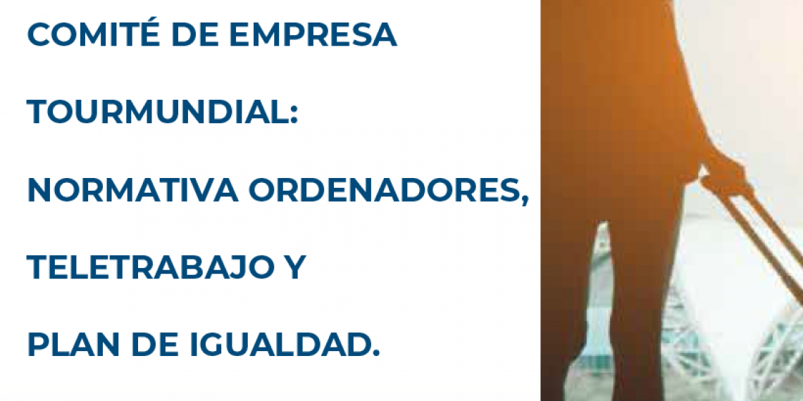 COMITÉ DE EMPRESA TOURMUNDIAL: NORMATIVA ORDENADORES, TELETRABAJO Y PLAN DE IGUALDAD