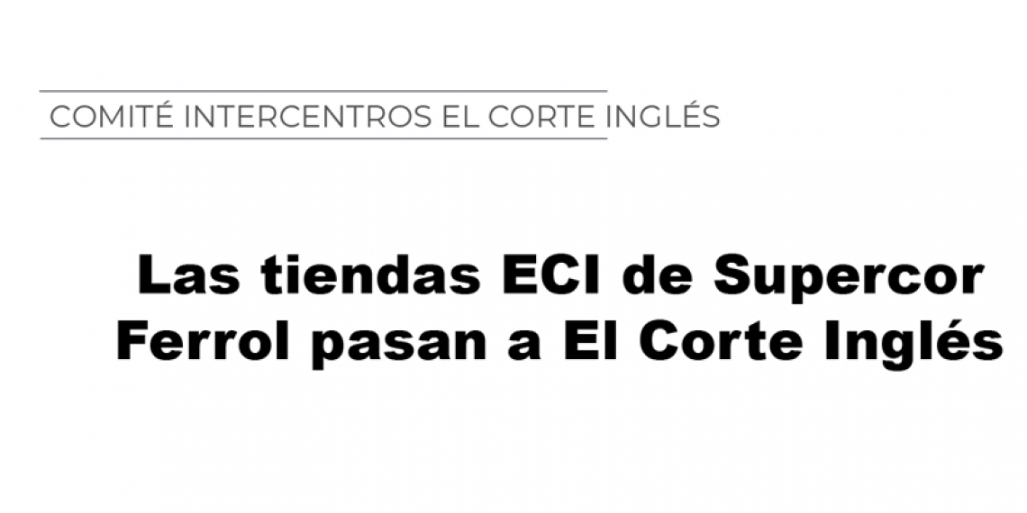 COMITÉ INTERCENTROS EL CORTE INGLÉS: Las tiendas ECI de Supercor Ferrol pasan a El Corte Inglés