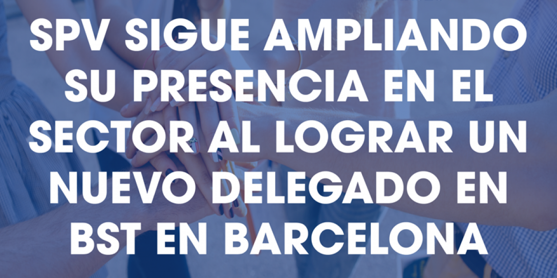 SPV SIGUE AMPLIANDO SU PRESENCIA EN EL SECTOR AL LOGRAR UN NUEVO DELEGADO EN BST EN BARCELONA
