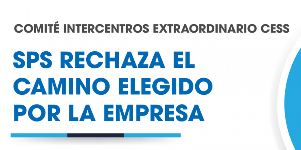COMITÉ INTERCENTROS EXTRAORDINARIO CESS:  SPS RECHAZA EL CAMINO ELEGIDO POR LA EMPRESA