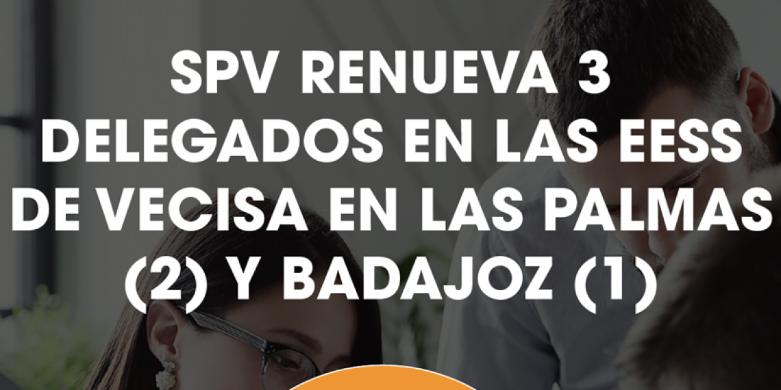 SPV RENUEVA 3 DELEGADOS EN LAS EESS DE VECISA EN LAS PALMAS (2) Y BADAJOZ (1)