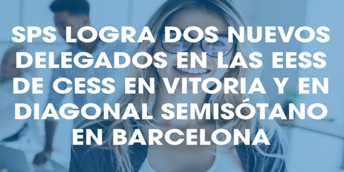 SPS LOGRA DOS NUEVOS DELEGADOS EN LAS EESS DE CESS EN VITORIA Y EN DIAGONAL SEMISÓTANO EN BARCELONA